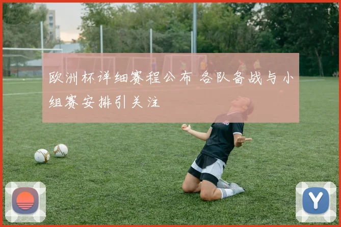 欧洲杯详细赛程公布 各队备战与小组赛安排引关注