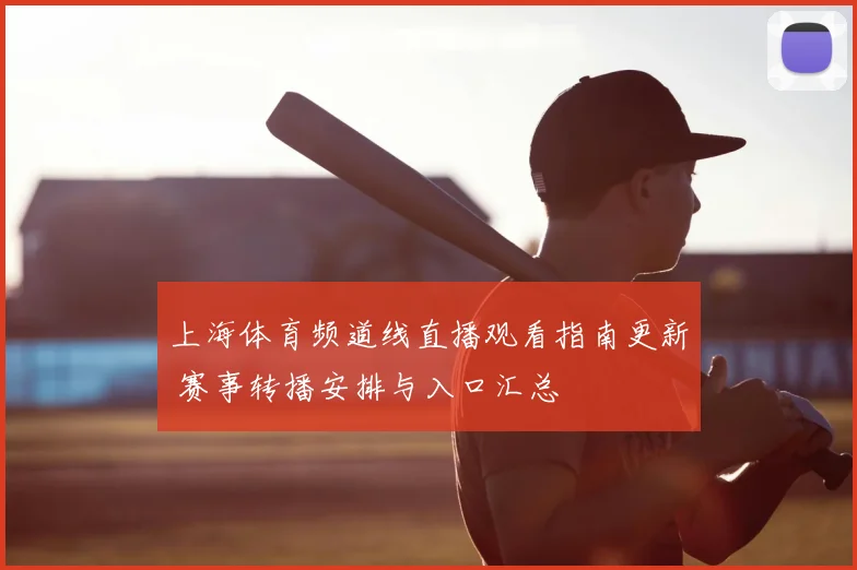 上海体育频道线直播观看指南更新 赛事转播安排与入口汇总