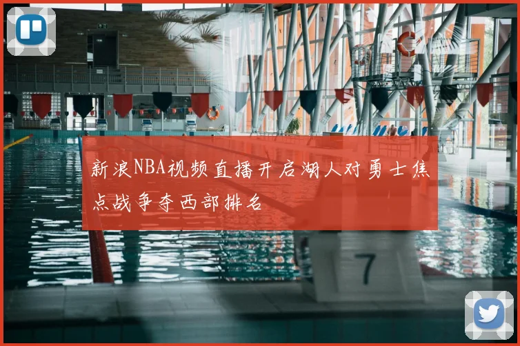 新浪NBA视频直播开启湖人对勇士焦点战争夺西部排名