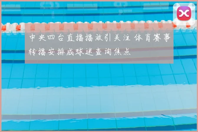 中央四台直播播放引关注 体育赛事转播安排成球迷查询焦点