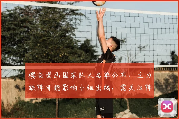 樱花漫画国家队大名单公布，主力缺阵可能影响小组出线，需关注阵容调整