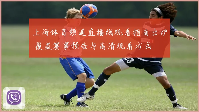 上海体育频道直播线观看指南出炉 覆盖赛事预告与高清观看方式