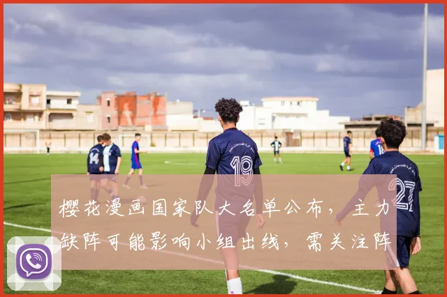 樱花漫画国家队大名单公布，主力缺阵可能影响小组出线，需关注阵容调整