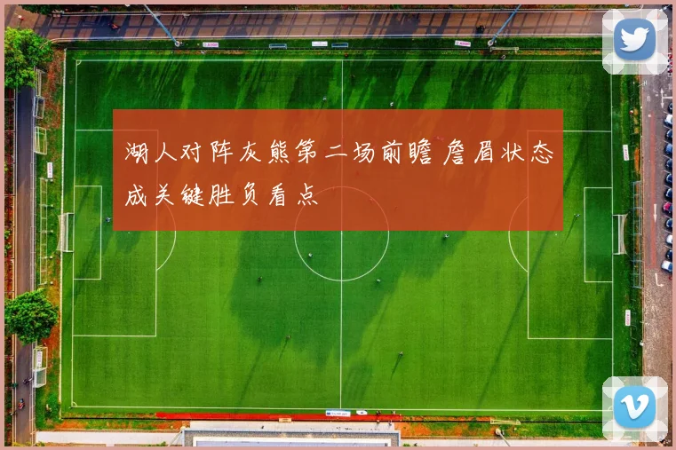 湖人对阵灰熊第二场前瞻 詹眉状态成关键胜负看点