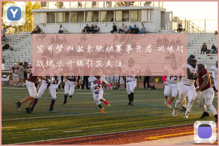 宝可梦加傲乐联动赛事开启 训练对战玩法升级引发关注