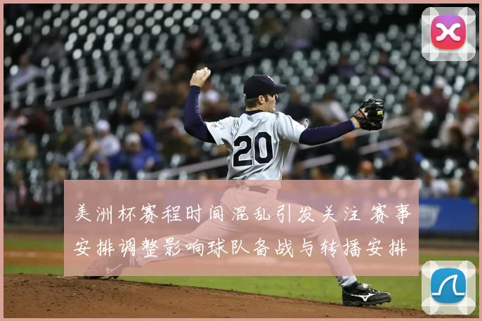 美洲杯赛程时间混乱引发关注 赛事安排调整影响球队备战与转播安排