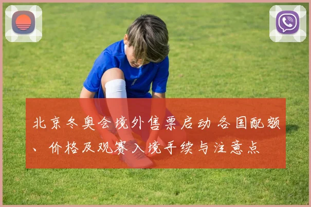北京冬奥会境外售票启动 各国配额、价格及观赛入境手续与注意点