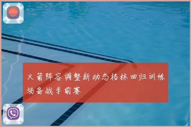 火箭阵容调整新动态格林回归训练场备战季前赛