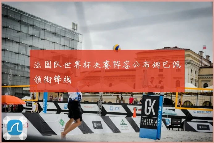 法国队世界杯决赛阵容公布姆巴佩领衔锋线