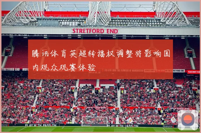 腾讯体育英超转播权调整将影响国内观众观赛体验