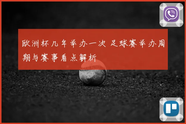 欧洲杯几年举办一次 足球赛举办周期与赛事看点解析