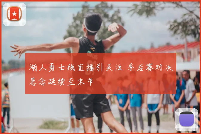 湖人勇士线直播引关注 季后赛对决悬念延续至末节