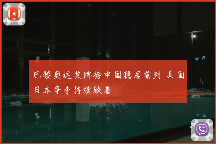 巴黎奥运奖牌榜中国稳居前列 美国日本争夺持续胶着