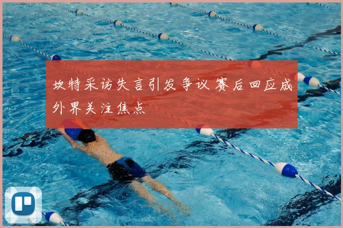 坎特采访失言引发争议 赛后回应成外界关注焦点