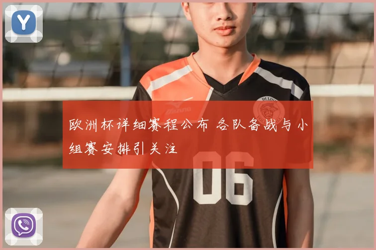 欧洲杯详细赛程公布 各队备战与小组赛安排引关注